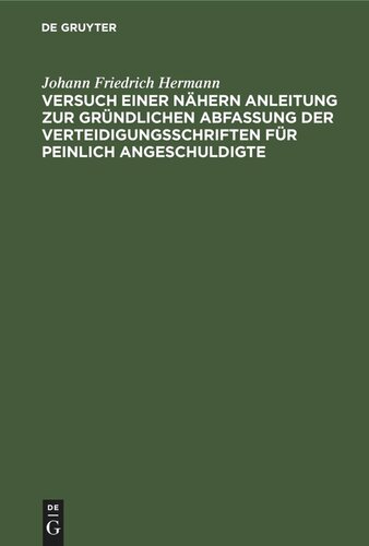 Versuch einer nähern Anleitung zur gründlichen Abfassung der Verteidigungsschriften für peinlich Angeschuldigte: Zum Behuf angehender Sachwalter besonders in Königreich Sachsen. Nebst einer Abhandlung über die richterliche Willkühr bey Anwendung der Strafgesetze ec.