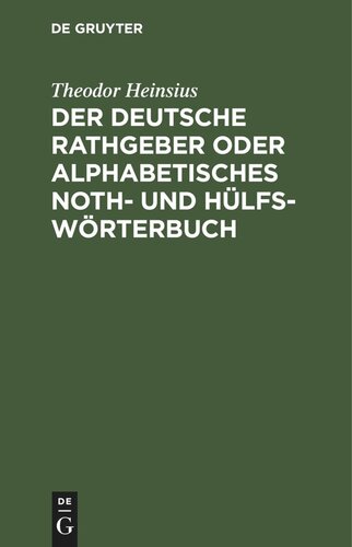 Der deutsche Rathgeber oder alphabetisches Noth- und Hülfs-Wörterbuch: Zur Wortfügung und grammatische Rechtschreibung in allen zweifelhaften Fällen und zur Erklärung dunkler Ausdrücke und Fremdwörter