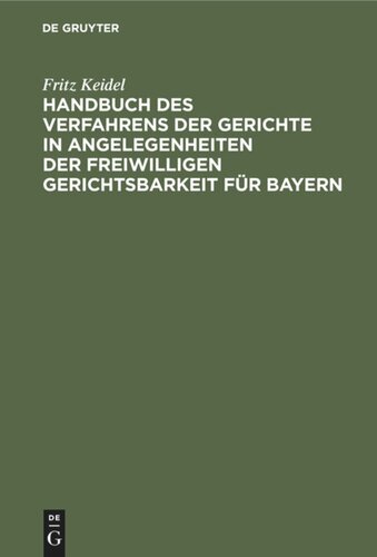 Handbuch des Verfahrens der Gerichte in Angelegenheiten der freiwilligen Gerichtsbarkeit für Bayern: Ausschließlich der Registersachen, der Fideikommißangelegenheiten und der standesherrlichen Vormundschaftssachen