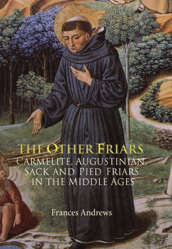 The Other Friars: The Carmelite, Augustinian, Sack and Pied Friars in the Middle Ages