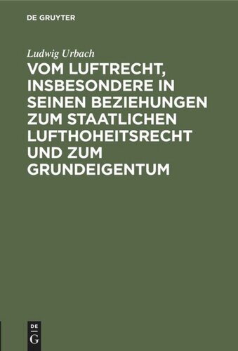 Vom Luftrecht, insbesondere in seinen Beziehungen zum staatlichen Lufthoheitsrecht und zum Grundeigentum: Vortrag, gehalten im “Ungarischen Juristenverein” am 11. November 1916