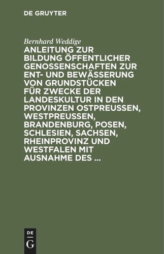 Anleitung zur Bildung öffentlicher Genossenschaften zur Ent- und Bewässerung von Grundstücken für Zwecke der Landeskultur in den Provinzen Ostpreussen, Westpreussen, Brandenburg, Posen, Schlesien, Sachsen, Rheinprovinz und Westfalen mit Ausnahme des ...: Nebst den in Betracht kommenden Gesetzen und Ministerialerlassen. Zugleich ein kurzes Handbuch des landwirthschaftlichen Wasserrechts für Jedermann