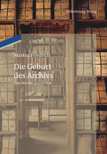 Die Geburt des Archivs: Eine Wissensgeschichte