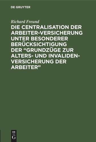 Die Centralisation der Arbeiter-Versicherung unter besonderer Berücksichtigung der „Grundzüge zur Alters- und Invalidenversicherung der Arbeiter“: Eine Skizze