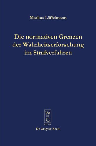Die normativen Grenzen der Wahrheitserforschung im Strafverfahren: Ideen zu einer Kritik der Funktionsfähigkeit der Strafrechtspflege
