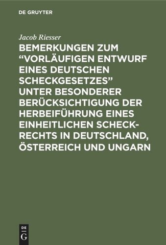 Bemerkungen zum “Vorläufigen Entwurf eines Deutschen Scheckgesetzes” unter besonderer Berücksichtigung der Herbeiführung eines einheitlichen Scheck-Rechts in Deutschland, Österreich und Ungarn