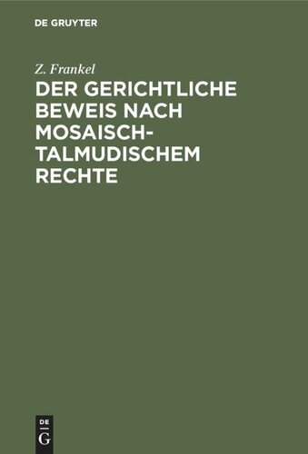 Der gerichtliche Beweis nach mosaisch-talmudischem Rechte: Ein Beitrag zur Kenntniss des mosaisch-talmudischen Criminal- und Civilrechts. Nebst einer Untersuchung über die Preußische Gesetzgebung hinsichtlich des Zeugnisses der Juden