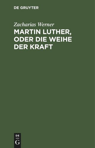 Martin Luther, oder Die Weihe der Kraft: Eine Tragödie vom Verfasser der Söhne des Thales