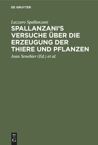 Spallanzani’s Versuche über die Erzeugung der Thiere und Pflanzen: Nebst des Herrn Johann Senebier’s Entwurf einer Geschichte der organisirten Körper vor ihrer Befruchtung