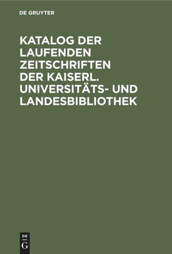 Katalog der laufenden Zeitschriften der Kaiserl. Universitäts- und Landesbibliothek: Mit Einschluß der Zeitschriften, welche von den Seminaren und Instituten der Universität, den Reichs-, Landes- und Stadtbehörden sowie einer Anzahl von Körperschaften und wissenschaftlichen Gesellschaften in Straßburg gehalten werden