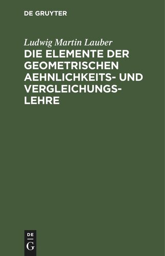 Die Elemente der geometrischen Aehnlichkeits- und Vergleichungs-Lehre: nebst einer systematischen Anlage der Elemente der Formbildung