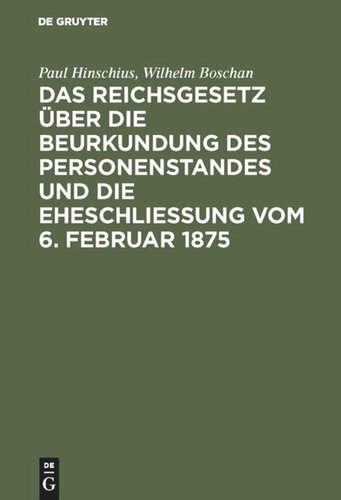 Das Reichsgesetz über die Beurkundung des Personenstandes und die Eheschließung vom 6. Februar 1875: Mit Kommentar in Anmerkungen und einem Abdruck der grundlegenden Ausführungsbestimmungen des Reichs und der Bundesstaaten; behandelnd das Personenstandsgesetz in seiner gegenwärtigen Gestalt in Verbindung mit einer Erläuterung der §§ 1303–1322 des...