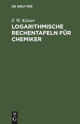 Logarithmische Rechentafeln für Chemiker: Für den Gebrauch im Unterrichtslaboratorium berechnet und mit Erläuterungen versehen