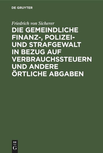 Die gemeindliche Finanz-, Polizei- und Strafgewalt in Bezug auf Verbrauchssteuern und andere örtliche Abgaben: nach den Artikeln 40 und 41 der bayerischen Gemeindeordnung für die Landesteile diesseits des Rheins