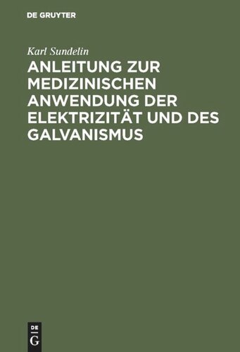 Anleitung zur medizinischen Anwendung der Elektrizität und des Galvanismus: Aus vorhandenen Schriften und aus der Erfahrung zusammengetragen