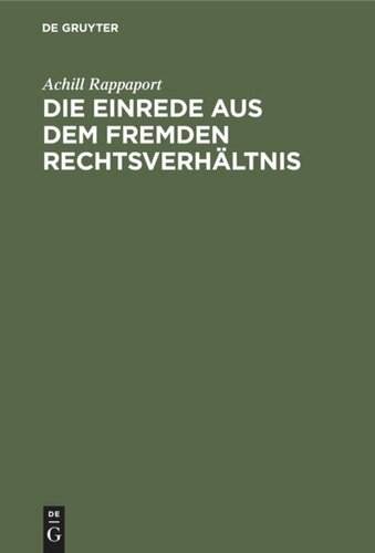 Die Einrede aus dem fremden Rechtsverhältnis: Eine Untersuchung auf dem Gebiete des gemeinen, sowie des deutschen und östereichischen bürgerlichen Rechts