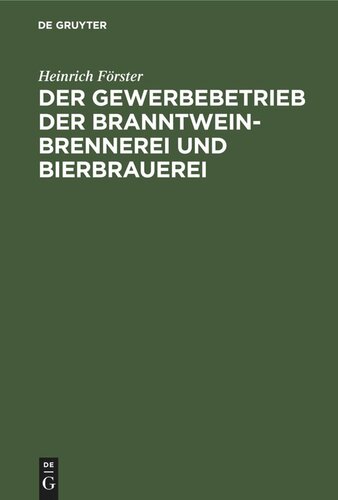 Der Gewerbebetrieb der Branntweinbrennerei und Bierbrauerei: Nach seinem gegenwärtigen Standpunkte dargestellt, mit besonderer Rücksicht auf Steuergesetzgebung in den Königlich Preußischen Staaten