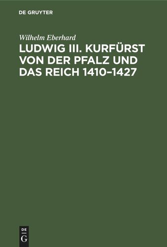 Ludwig III. Kurfürst von der Pfalz und das Reich 1410–1427: Ein Beitrag zur deutschen Reichsgeschichte unter König Sigmund