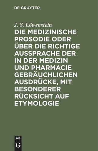 Die medizinische Prosodie oder über die richtige Aussprache der in der Medizin und Pharmacie gebräuchlichen Ausdrücke, mit besonderer Rücksicht auf Etymologie: Ein Leitfaden für Aerzte, Apotheker und Naturforscher