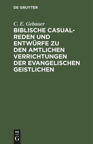 Biblische Casual-Reden und Entwürfe zu den amtlichen Verrichtungen der evangelischen Geistlichen: Nebst einigen Predigten bei außerordentlichen Gelegenheiten