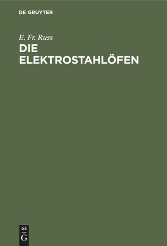 Die Elektrostahlöfen: Ihr Aufbau und gegenwärtiger Stand sowie Erfahrungen und Betriebsergebnisse der elektrischen Stahlerzeugung Praktisches Hand- und Nachschlagewerk für den Stahlfachmann
