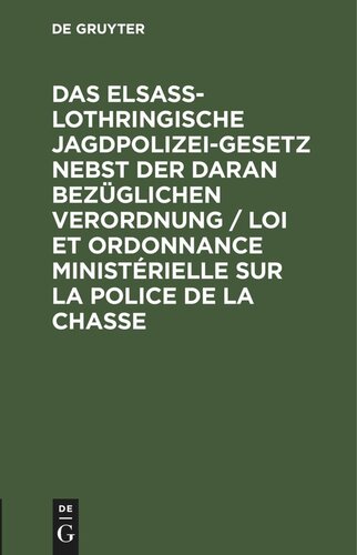 Das elsaß-lothringische Jagdpolizeigesetz nebst der daran bezüglichen Verordnung / Loi et ordonnance ministérielle sur la police de la chasse: Textausgabe mit französischer Übersetzung und Anmerkungen von einem Mitgliede des Landesausschußes