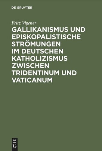 Gallikanismus und episkopalistische Strömungen im deutschen Katholizismus zwischen Tridentinum und Vaticanum: Studien zur Geschichte der Lehre von dem Universalepiskopat und der Unfehlbarkeit des Papstes