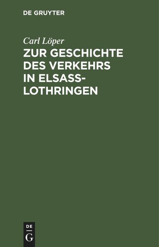 Zur Geschichte des Verkehrs in Elsaß-Lothringen: Mit besonderer Berücksichtigung der Schifffahrt, des Post-, Eisenbahn- und Telegraphenwesens nach archivalischen und anderen Quellen nebst 32 auf das Verkehrsleben bezüglichen Urkunden aus der Zeit von 1350 bis 1779