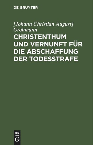Christenthum und Vernunft für die Abschaffung der Todesstrafe: Sammlung landstaendischer Verhandlungen des Koenigreichs Sachsen, nebst anderen wissenschaftlichen Mittheilungen von Großmann, Eisenstuck, Ammon, Paulus, Abegg, Mehring, Schlaeger u.a., und einer Predigt von Schleiermacher ueber die Suende der Todesstrafe