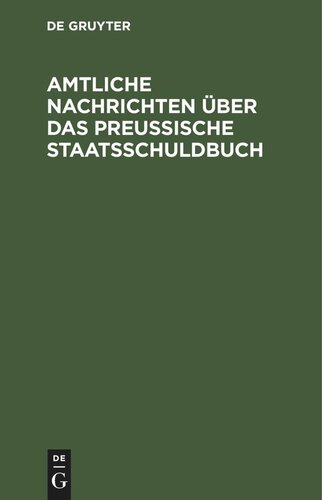 Amtliche Nachrichten über das Preußische Staatsschuldbuch: Nach den Gesetzen vom 20. Juli 1883 (G. S. S. 120) und vom 12. April 1886 (G. S. S. 124) und den Ausführungsbestimmungen des Herrn Finanzministers