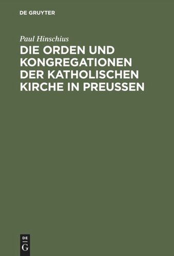 Die Orden und Kongregationen der Katholischen Kirche in Preussen: Ihre Verbreitung, ihre Organisation und ihre Zwecke; unter Benutzung amtlicher Materialien