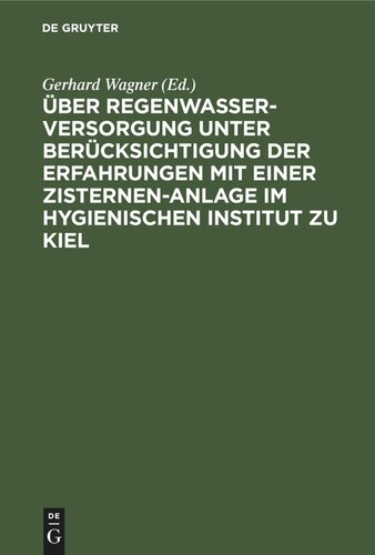 Über Regenwasserversorgung unter Berücksichtigung der Erfahrungen mit einer Zisternen-Anlage im Hygienischen Institut zu Kiel: Habilitationsschrift zur Erlangung der Venia legendi in der Hygiene und Bakteriologie der Hohen Medizinischen Fakultät der Königlichen Christian-Albrechts-Universität zu Kiel
