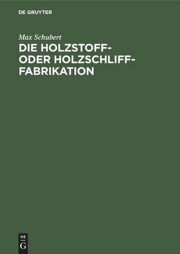 Die Holzstoff- oder Holzschliff-Fabrikation: Vom technischen sowie geschäftlichen Standpunkte aus unter Erwähnung der Berechnung der Herstellungskosten und der Wasserkräfte, Abwässer- und Fabrikationswasser-Reinigung