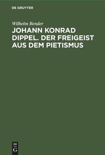 Johann Konrad Dippel. Der Freigeist aus dem Pietismus: Ein Beitrag zur Entstehungsgeschichte der Aufklärung