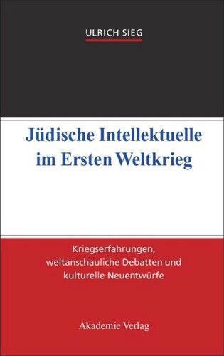 Jüdische Intellektuelle im Ersten Weltkrieg: Kriegserfahrungen, weltanschauliche Debatten und kulturelle Neuentwürfe