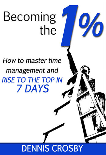 Becoming The 1%: How To Master Time Management And Rise To The Top In 7 Days