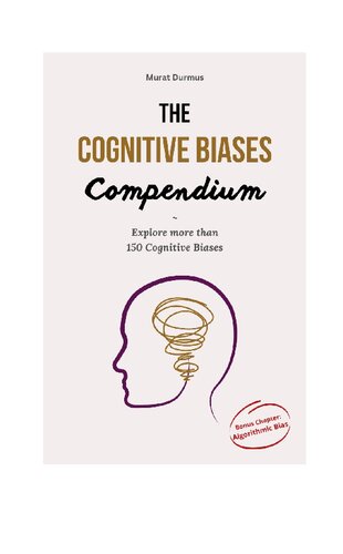 The Cognitive Biases Compendium: Explore over 150 Cognitive Biases across 500 pages to make better decisions, think critically