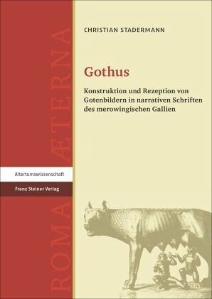 Gothus: Konstruktion und Rezeption von Gotenbildern in narrativen Schriften des merowingischen Gallien. Dissertationsschrift
