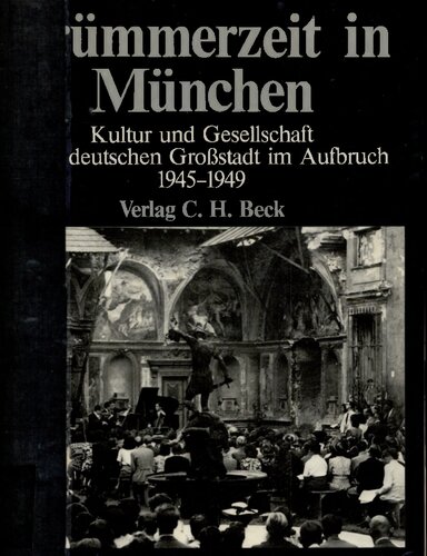 Trümmerzeit in München : Kultur und Gesellschaft einer deutschen Großstadt im Aufbruch 1945-1949