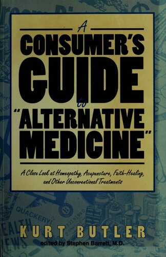 A Consumer’s Guide to “Alternative Medicine”: A Close Look at Homeopathy, Acupuncture, Faith-Healing, and Other Unconventional Treatments