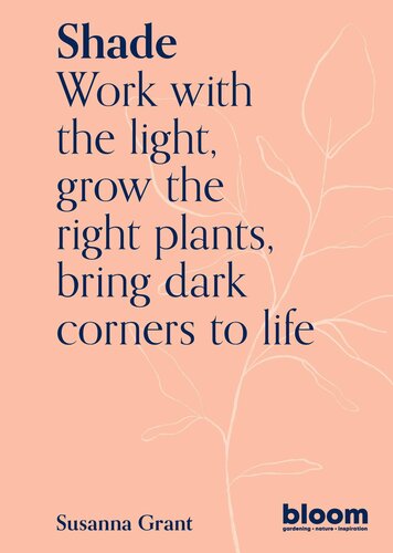 Shade: Work with the Light, Grow Plants and Flowers, Bring Dark Corners to Life