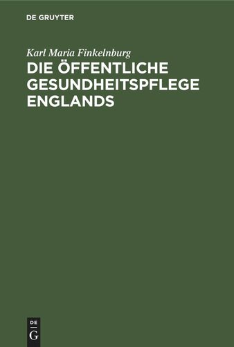 Die öffentliche Gesundheitspflege Englands: Nach ihrer geschichtlichen Entwickelung und gegenwärtigen Organisation. Nebst einer vergleichenden Übersicht der sanitarischen Institutionen in anderen Culturstaaten