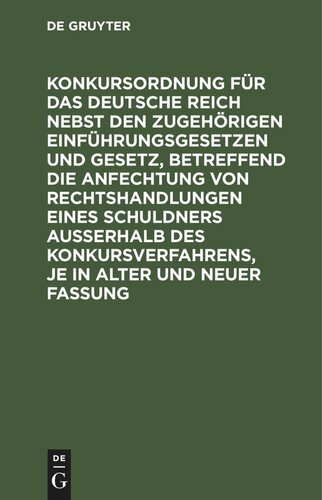 Konkursordnung für das Deutsche Reich nebst den zugehörigen Einführungsgesetzen und Gesetz, betreffend die Anfechtung von Rechtshandlungen eines Schuldners ausserhalb des Konkursverfahrens, je in alter und neuer Fassung