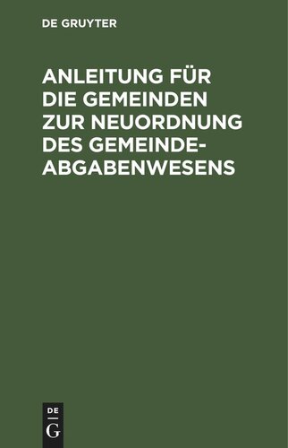 Anleitung für die Gemeinden zur Neuordnung des Gemeindeabgabenwesens: Nach dem Kommunalgesetze vom 14. Juli 1893 und den Ausführungsanweisungen vom 10. Mai 1894 mit Entwürfen zu Steuerordnungen und sonstigen Mustern