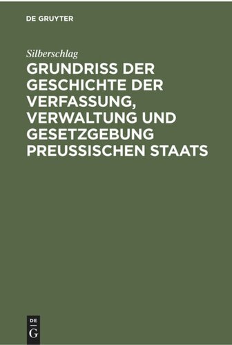 Grundriß der Geschichte der Verfassung, Verwaltung und Gesetzgebung Preußischen Staats: Seit der Zeit des dreißigjährigen Krieges bis zum Jahre 1850