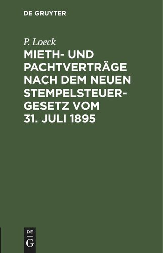 Mieth- und Pachtverträge nach dem neuen Stempelsteuergesetz vom 31. Juli 1895: Ein allgemein verständlicher Wegweiser durch die bezüglichen Bestimmungen des am 1. April 1896 in Kraft tretenden Gesetzes