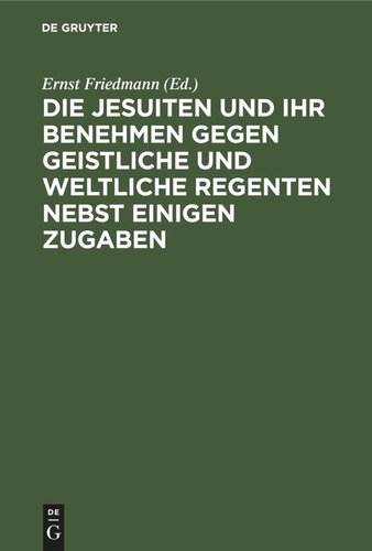 Die Jesuiten und ihr Benehmen gegen geistliche und weltliche Regenten nebst einigen Zugaben