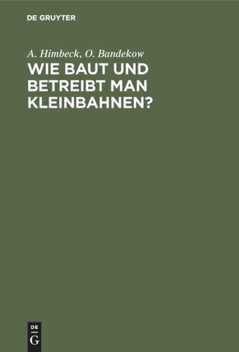 Wie baut und betreibt man Kleinbahnen?: Auf Veranlassung des Königlich Preußischen Ministers der öffentlichen Arbeit