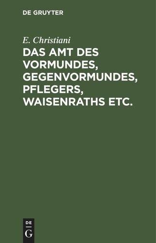 Das Amt des Vormundes, Gegenvormundes, Pflegers, Waisenraths etc.: Eine populäre Darstellung der Preußischen Vormundschaftsordnung vom 5. Juli 1875. Unter Berücksichtigung der sonstigen, auf die Stellung des Vormundes bezüglichen Gesetze und Verordungen bearbeitet