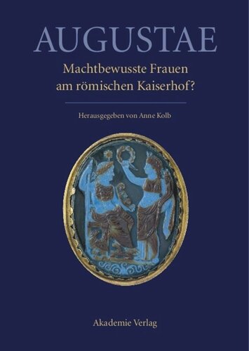 Augustae. Machtbewusste Frauen am römischen Kaiserhof?: Herrschaftsstrukturen und Herrschaftspraxis II. Akten der Tagung in Zürich 18.-20. 9. 2008